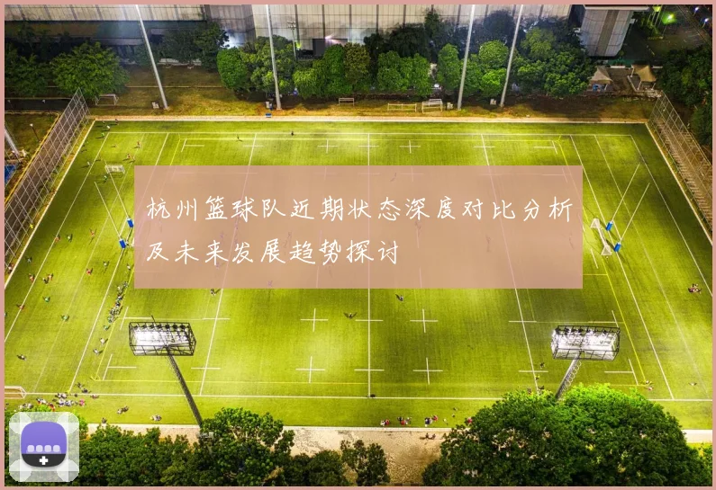 杭州篮球队近期状态深度对比分析及未来发展趋势探讨