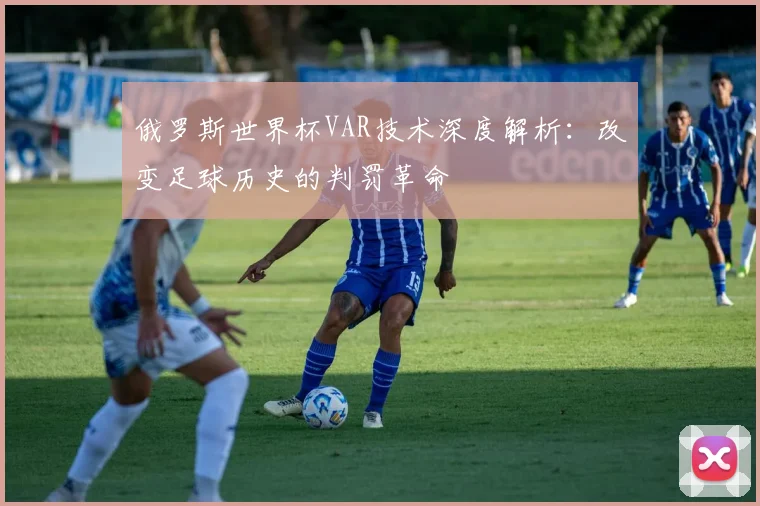 俄罗斯世界杯VAR技术深度解析：改变足球历史的判罚革命
