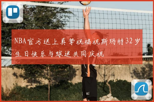 NBA官方送上真挚祝福祝斯玛特32岁生日快乐与球迷共同庆祝