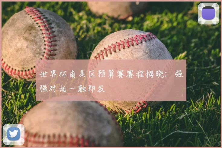 世界杯南美区预算赛赛程揭晓:强强对话一触即发