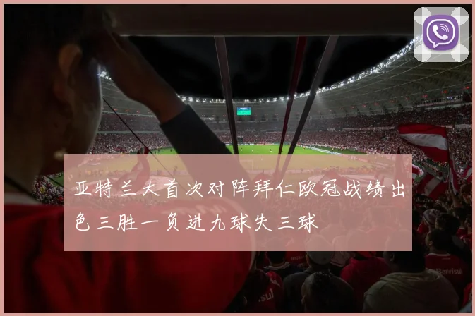 亚特兰大首次对阵拜仁欧冠战绩出色三胜一负进九球失三球