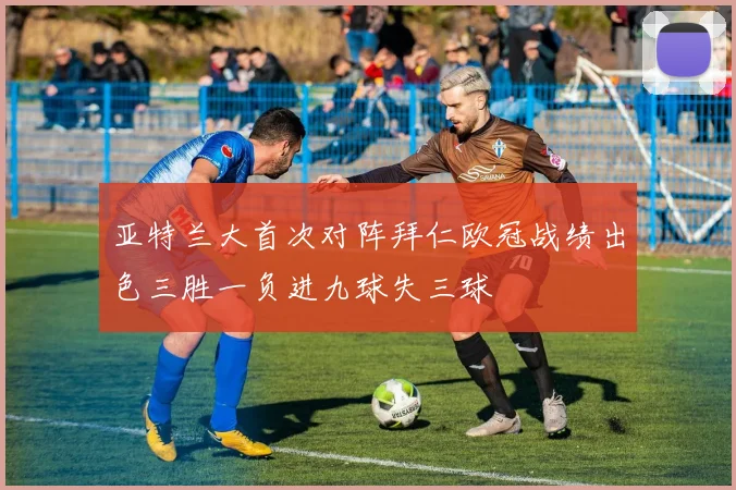 亚特兰大首次对阵拜仁欧冠战绩出色三胜一负进九球失三球