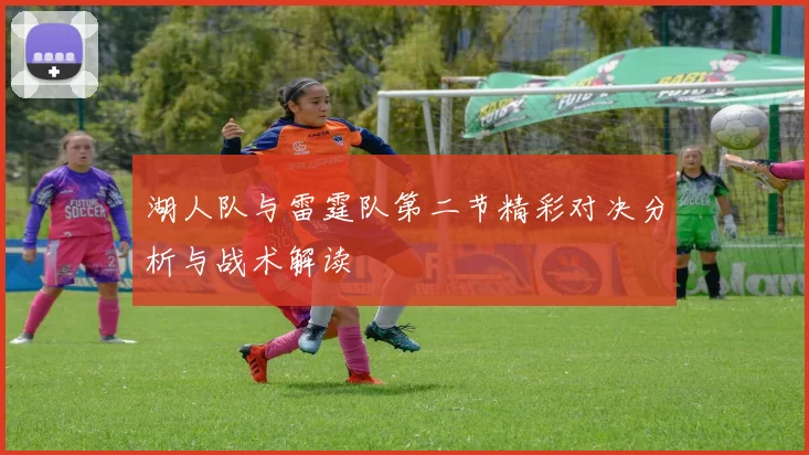 湖人队与雷霆队第二节精彩对决分析与战术解读