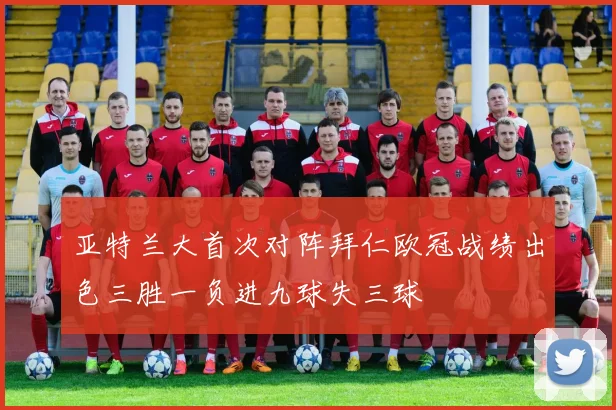 亚特兰大首次对阵拜仁欧冠战绩出色三胜一负进九球失三球