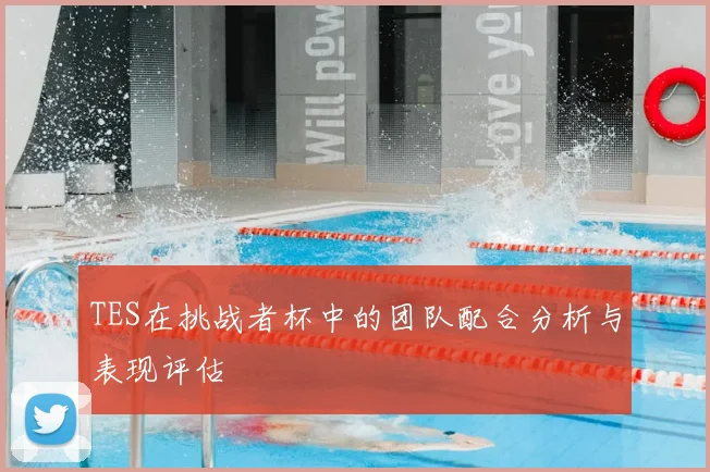 TES在挑战者杯中的团队配合分析与表现评估