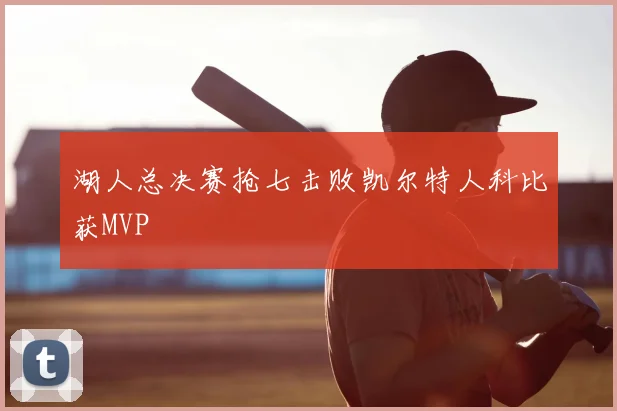 湖人总决赛抢七击败凯尔特人科比获MVP