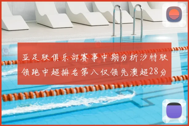 亚足联俱乐部赛事中期分析沙特联领跑中超排名第八仅领先澳超28分