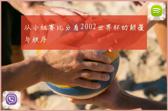 从小组赛比分看2002世界杯的颠覆与秩序