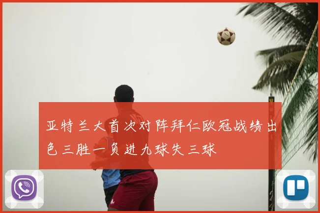 亚特兰大首次对阵拜仁欧冠战绩出色三胜一负进九球失三球