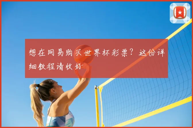 想在网易购买世界杯彩票？这份详细教程请收好