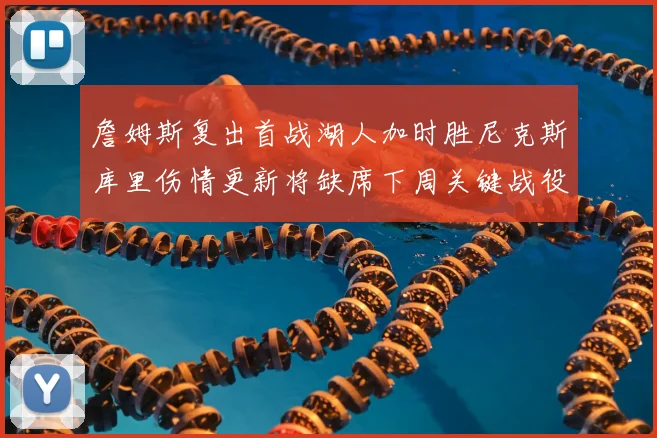詹姆斯复出首战湖人加时胜尼克斯库里伤情更新将缺席下周关键战役