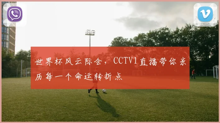 世界杯风云际会,CCTV1直播带你亲历每一个命运转折点
