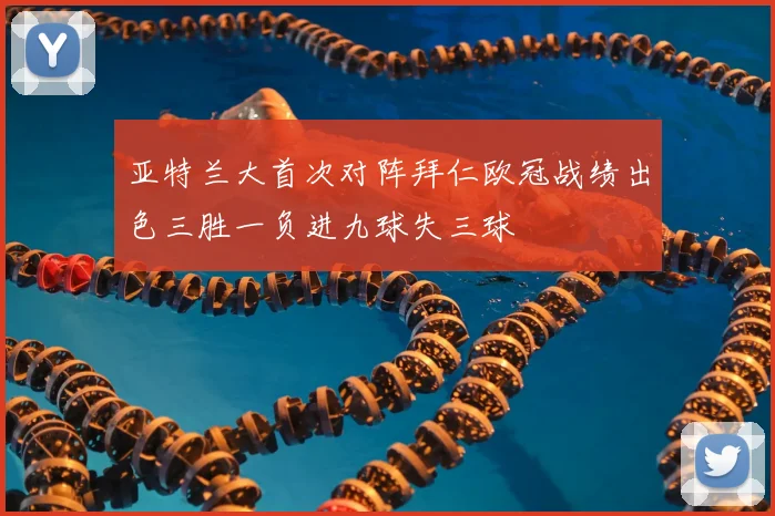 亚特兰大首次对阵拜仁欧冠战绩出色三胜一负进九球失三球