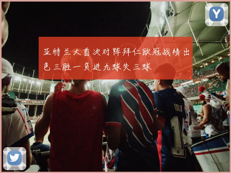 亚特兰大首次对阵拜仁欧冠战绩出色三胜一负进九球失三球