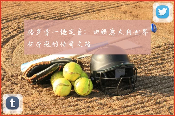 格罗索一锤定音:回顾意大利世界杯夺冠的传奇之路