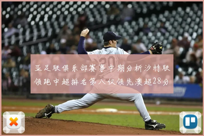 亚足联俱乐部赛事中期分析沙特联领跑中超排名第八仅领先澳超28分