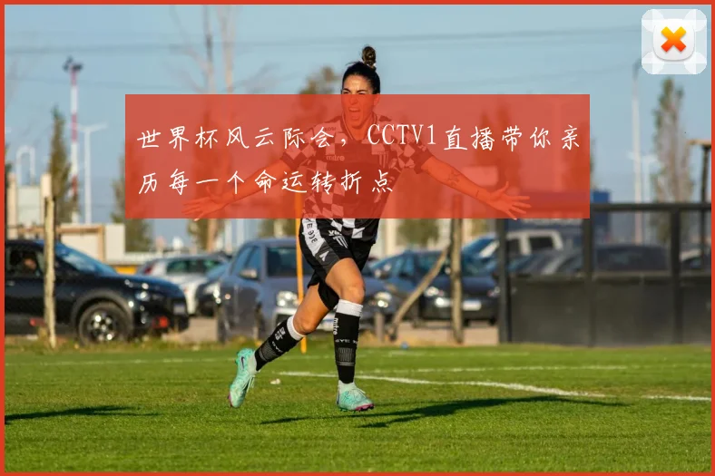 世界杯风云际会,CCTV1直播带你亲历每一个命运转折点