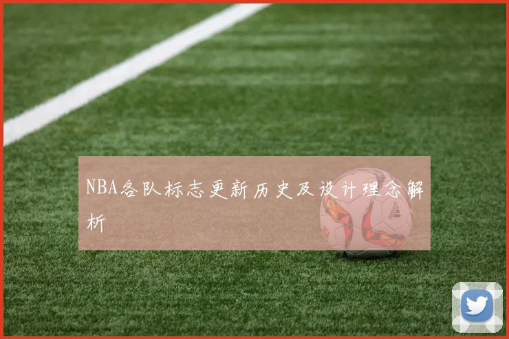 NBA各队标志更新历史及设计理念解析
