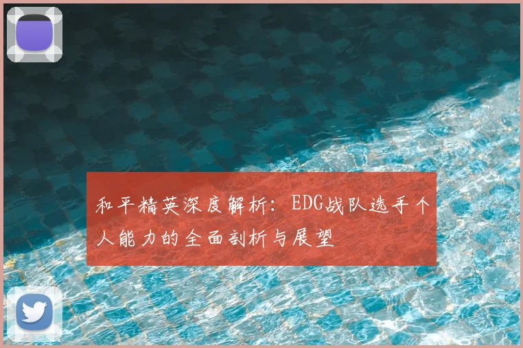 和平精英深度解析:EDG战队选手个人能力的全面剖析与展望