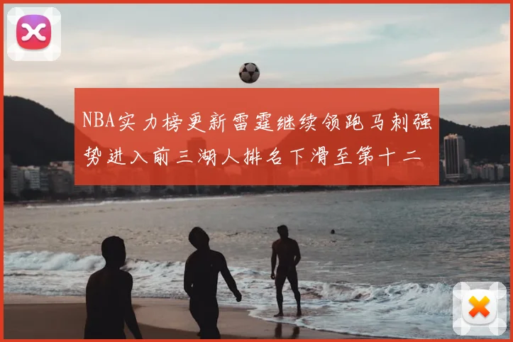 NBA实力榜更新雷霆继续领跑马刺强势进入前三湖人排名下滑至第十二位