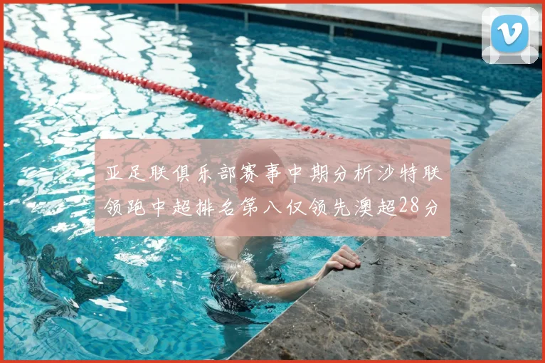亚足联俱乐部赛事中期分析沙特联领跑中超排名第八仅领先澳超28分