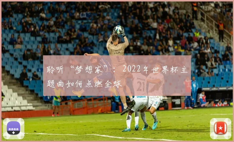 聆听“梦想家”：2022年世界杯主题曲如何点燃全球