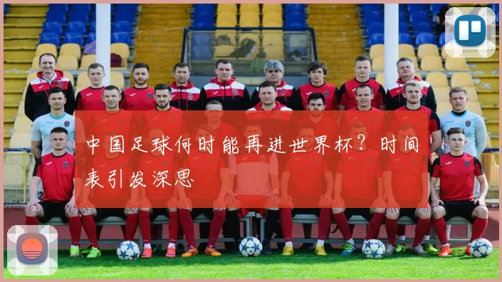 中国足球何时能再进世界杯?时间表引发深思