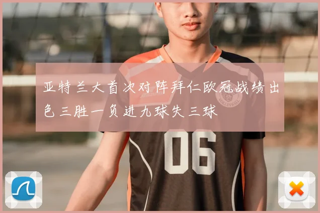 亚特兰大首次对阵拜仁欧冠战绩出色三胜一负进九球失三球