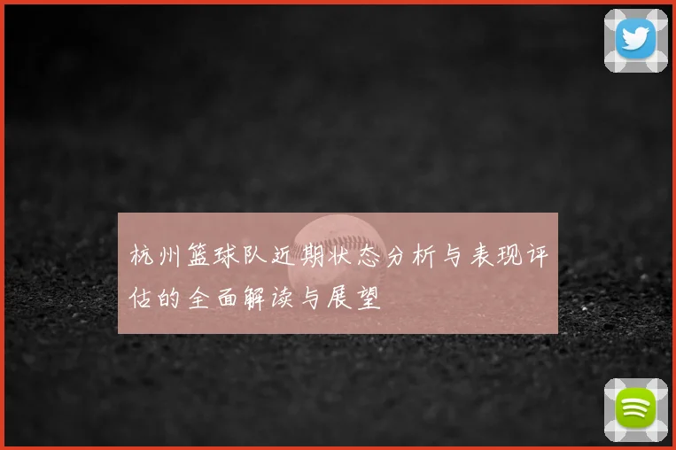 杭州篮球队近期状态分析与表现评估的全面解读与展望