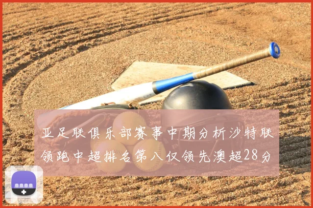 亚足联俱乐部赛事中期分析沙特联领跑中超排名第八仅领先澳超28分