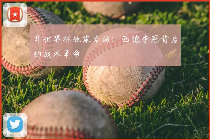 年世界杯独家专访：西德夺冠背后的战术革命