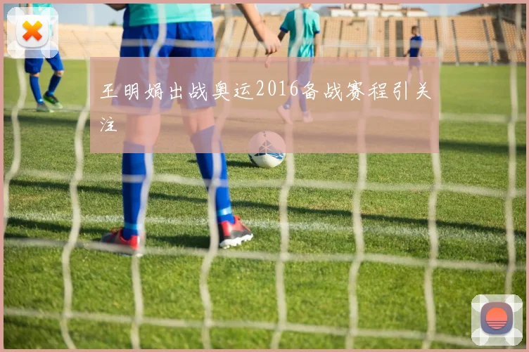 王明娟出战奥运2016备战赛程引关注