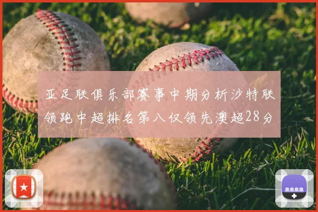 亚足联俱乐部赛事中期分析沙特联领跑中超排名第八仅领先澳超28分