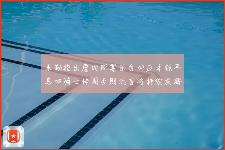 米勒指出詹姆斯需亲自回应才能平息回骑士传闻否则流言将持续发酵