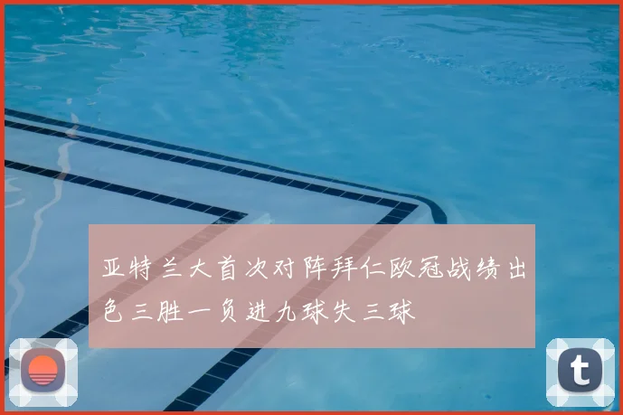亚特兰大首次对阵拜仁欧冠战绩出色三胜一负进九球失三球