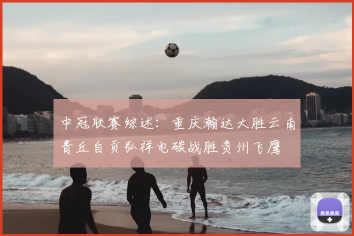 中冠联赛综述:重庆瀚达大胜云南青丘自贡弘祥电碳战胜贵州飞鹰
