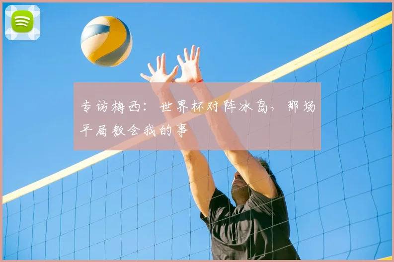 专访梅西：世界杯对阵冰岛，那场平局教会我的事
