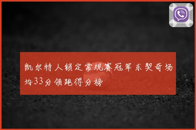 凯尔特人锁定常规赛冠军东契奇场均33分领跑得分榜