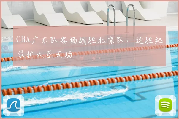 CBA广东队客场战胜北京队,连胜纪录扩大至五场