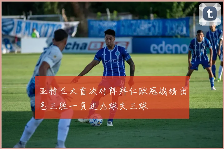 亚特兰大首次对阵拜仁欧冠战绩出色三胜一负进九球失三球