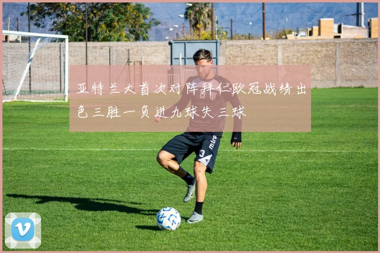 亚特兰大首次对阵拜仁欧冠战绩出色三胜一负进九球失三球