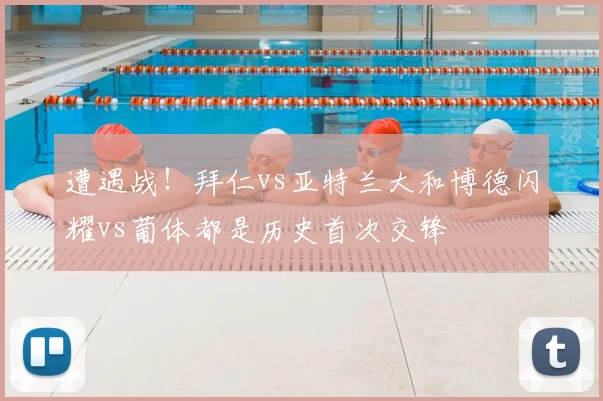 遭遇战！拜仁vs亚特兰大和博德闪耀vs葡体都是历史首次交锋