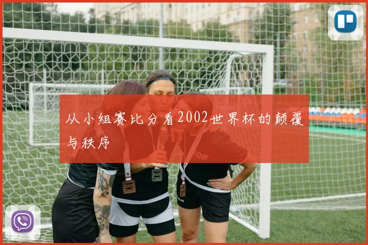 从小组赛比分看2002世界杯的颠覆与秩序