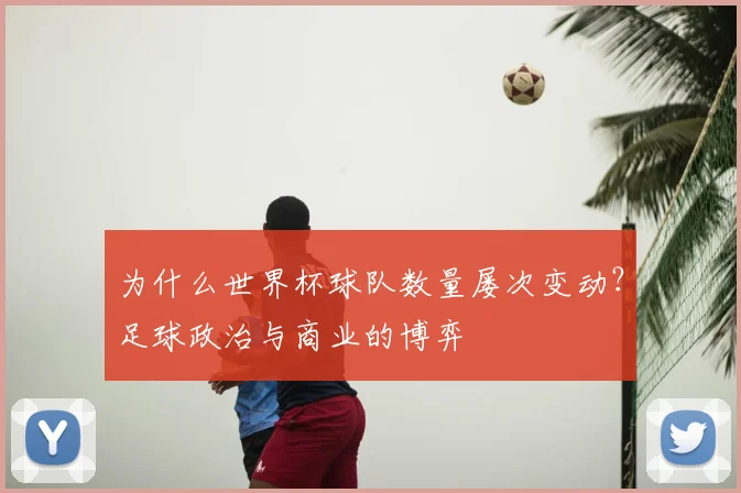 为什么世界杯球队数量屡次变动?足球政治与商业的博弈
