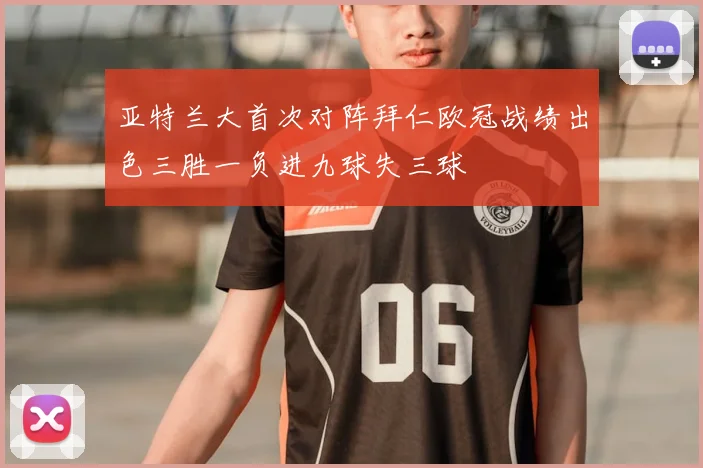 亚特兰大首次对阵拜仁欧冠战绩出色三胜一负进九球失三球