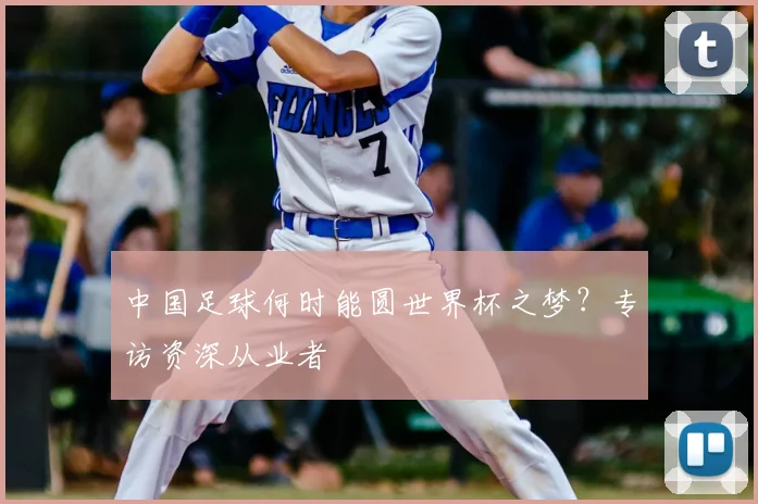 中国足球何时能圆世界杯之梦？专访资深从业者