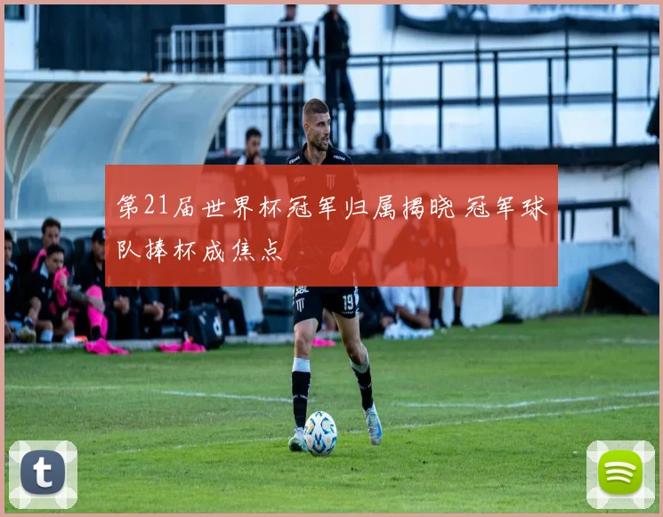 第21届世界杯冠军归属揭晓 冠军球队捧杯成焦点
