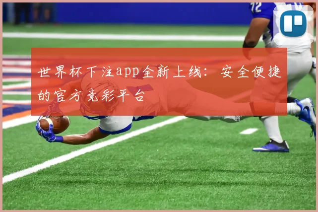 世界杯下注app全新上线：安全便捷的官方竞彩平台