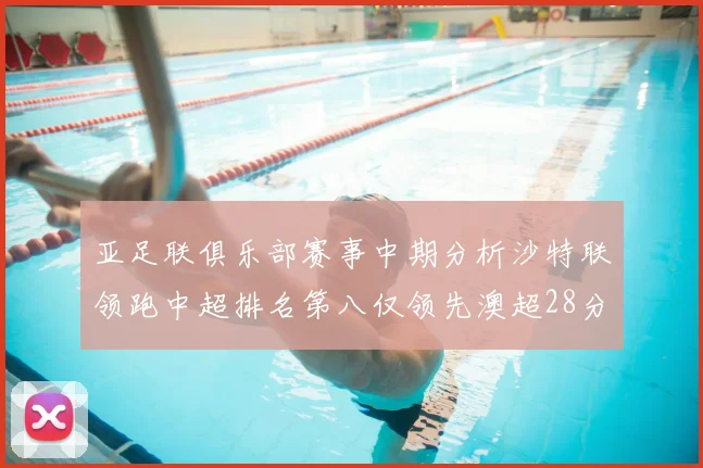 亚足联俱乐部赛事中期分析沙特联领跑中超排名第八仅领先澳超28分