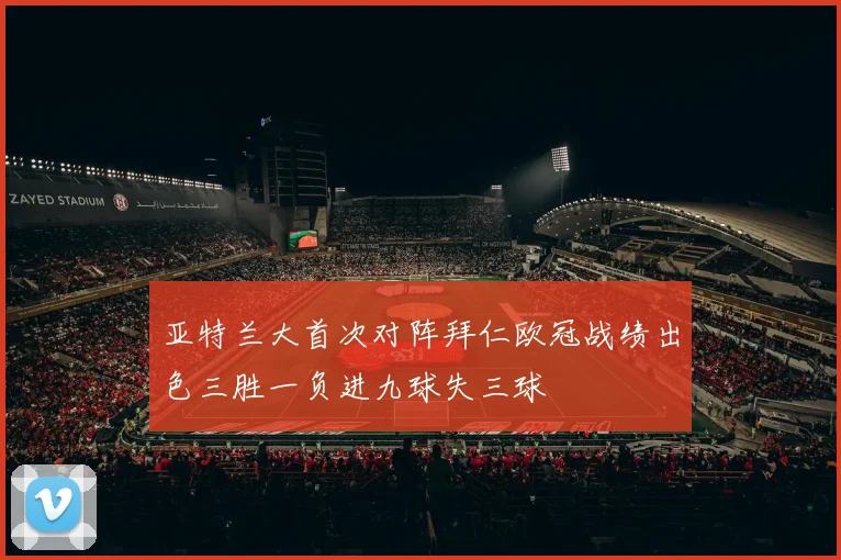 亚特兰大首次对阵拜仁欧冠战绩出色三胜一负进九球失三球